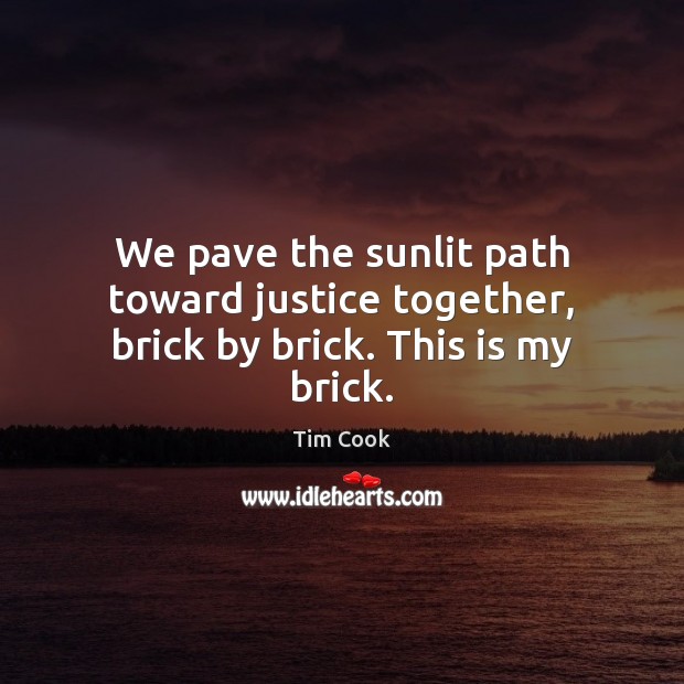 We pave the sunlit path toward justice together, brick by brick. This is my brick. Tim Cook Picture Quote