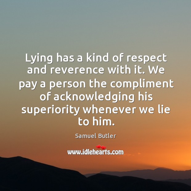 We pay a person the compliment of acknowledging his superiority whenever we lie to him. Samuel Butler Picture Quote