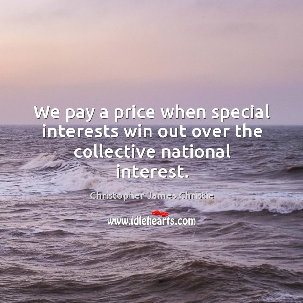 We pay a price when special interests win out over the collective national interest. Christopher James Christie Picture Quote