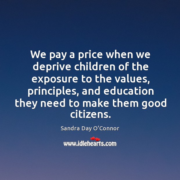 We pay a price when we deprive children of the exposure to the values, principles, and Sandra Day O’Connor Picture Quote