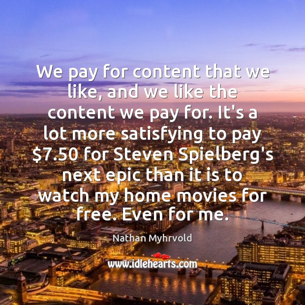 We pay for content that we like, and we like the content Nathan Myhrvold Picture Quote