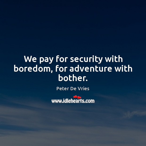 We pay for security with boredom, for adventure with bother. Peter De Vries Picture Quote