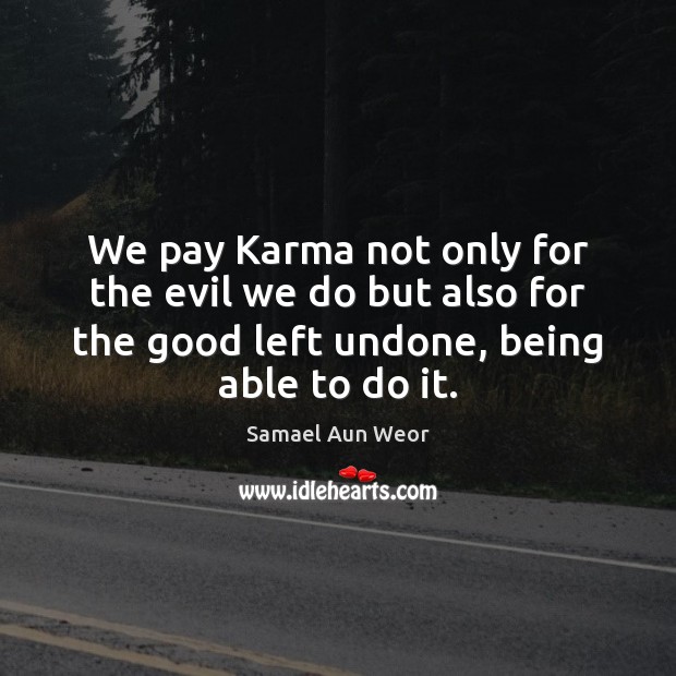 We pay Karma not only for the evil we do but also Samael Aun Weor Picture Quote