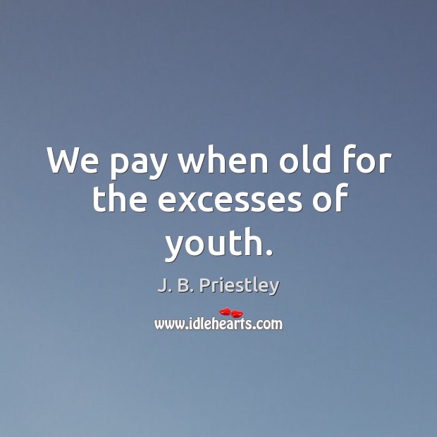 We pay when old for the excesses of youth. Image