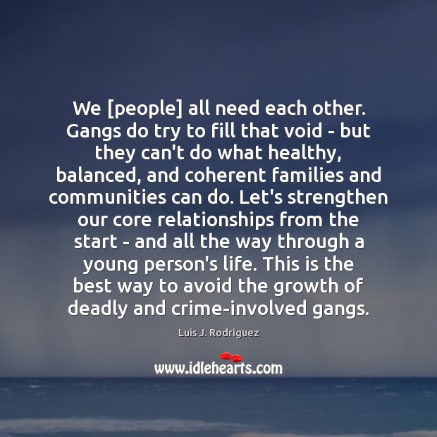 We [people] all need each other. Gangs do try to fill that Luis J. Rodriguez Picture Quote