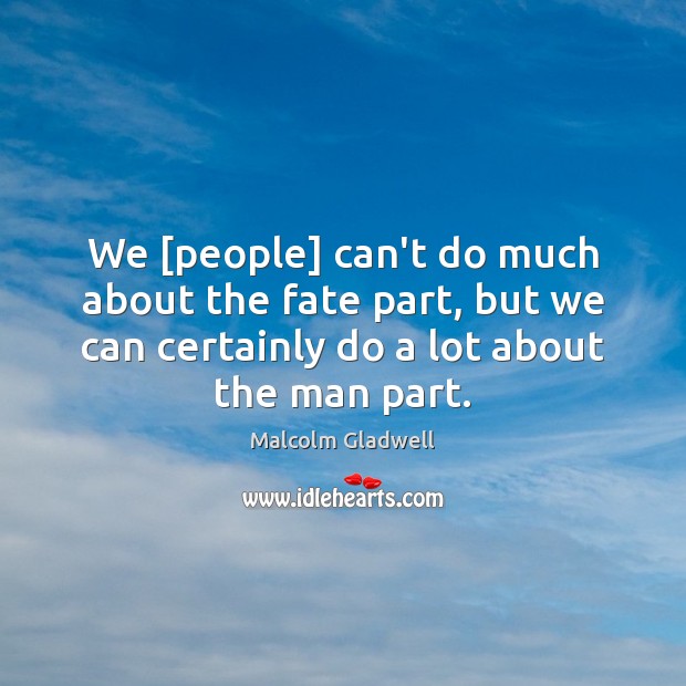 We [people] can’t do much about the fate part, but we can Malcolm Gladwell Picture Quote