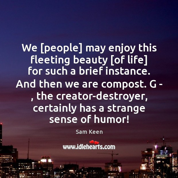 We [people] may enjoy this fleeting beauty [of life] for such a Sam Keen Picture Quote