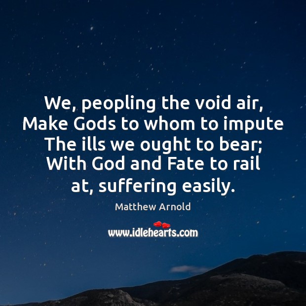 We, peopling the void air, Make Gods to whom to impute The Matthew Arnold Picture Quote