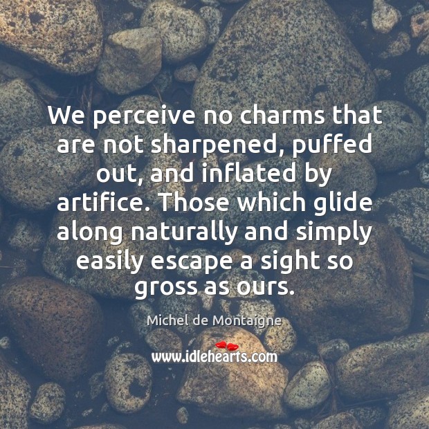 We perceive no charms that are not sharpened, puffed out, and inflated Michel de Montaigne Picture Quote