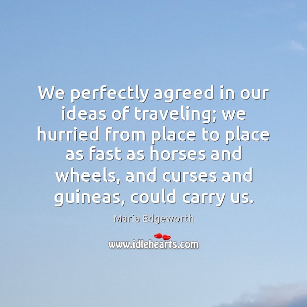 We perfectly agreed in our ideas of traveling; we hurried from place Maria Edgeworth Picture Quote