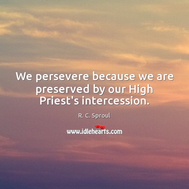 We persevere because we are preserved by our High Priest’s intercession. R. C. Sproul Picture Quote