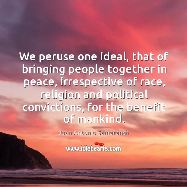 We peruse one ideal, that of bringing people together in peace Juan Antonio Samaranch Picture Quote