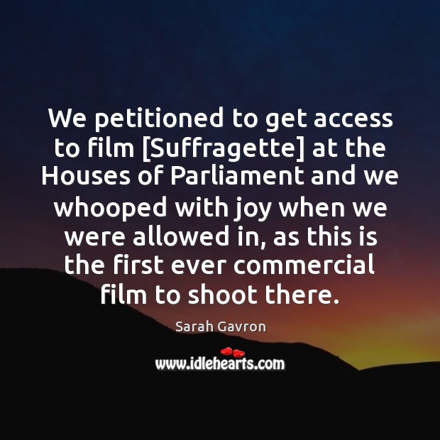 We petitioned to get access to film [Suffragette] at the Houses of Image