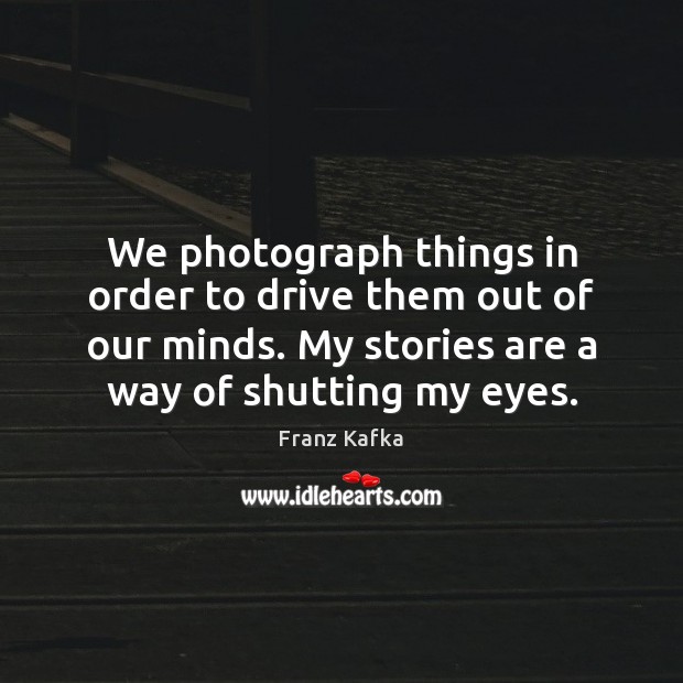 We photograph things in order to drive them out of our minds. Franz Kafka Picture Quote