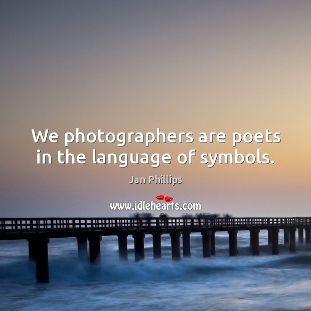 We photographers are poets in the language of symbols. Jan Phillips Picture Quote