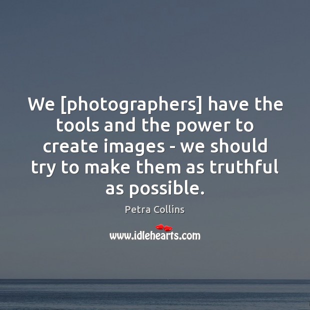 We [photographers] have the tools and the power to create images – Petra Collins Picture Quote
