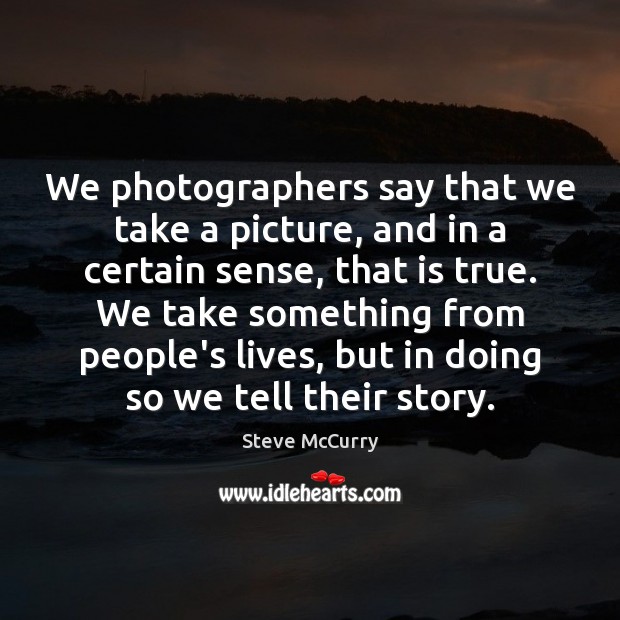 We photographers say that we take a picture, and in a certain Steve McCurry Picture Quote