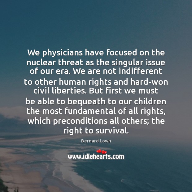 We physicians have focused on the nuclear threat as the singular issue Bernard Lown Picture Quote