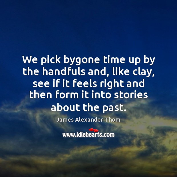 We pick bygone time up by the handfuls and, like clay, see James Alexander Thom Picture Quote
