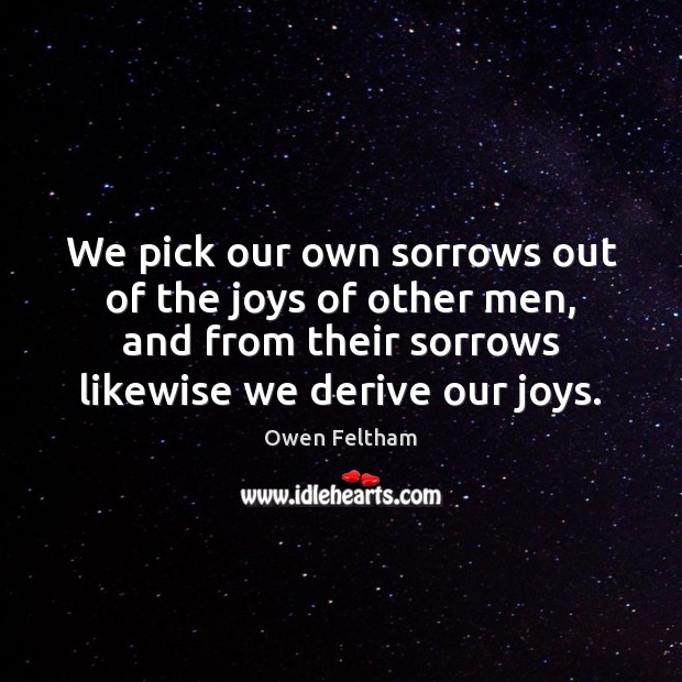 We pick our own sorrows out of the joys of other men, Owen Feltham Picture Quote