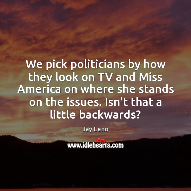We pick politicians by how they look on TV and Miss America Jay Leno Picture Quote