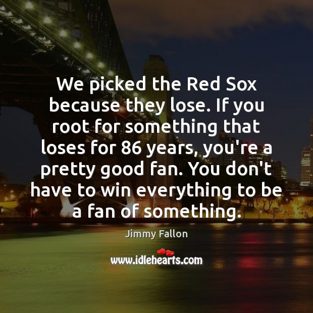 We picked the Red Sox because they lose. If you root for Jimmy Fallon Picture Quote