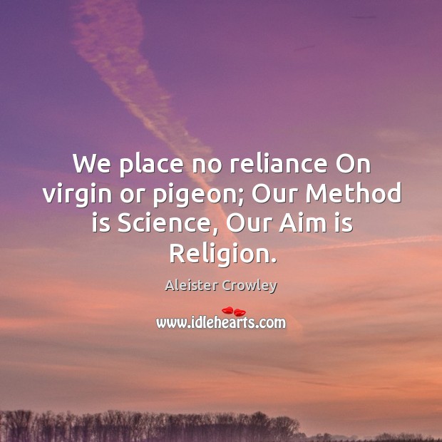 We place no reliance On virgin or pigeon; Our Method is Science, Our Aim is Religion. Aleister Crowley Picture Quote