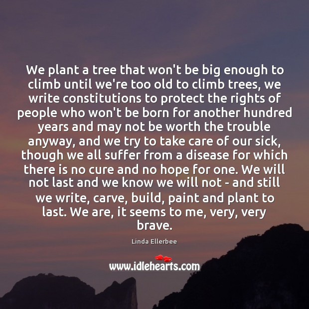 We plant a tree that won’t be big enough to climb until Linda Ellerbee Picture Quote