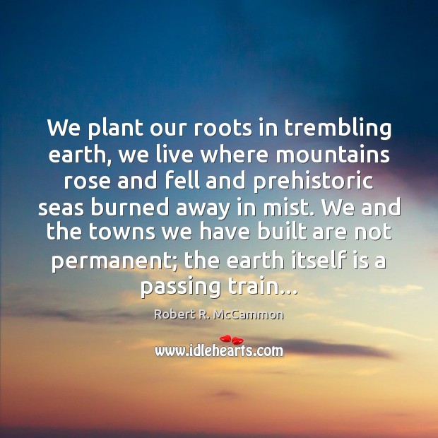 We plant our roots in trembling earth, we live where mountains rose Image