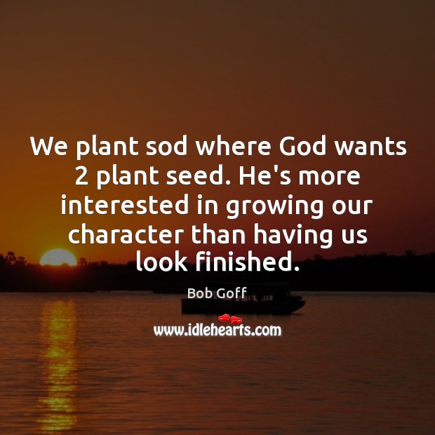 We plant sod where God wants 2 plant seed. He’s more interested in Bob Goff Picture Quote