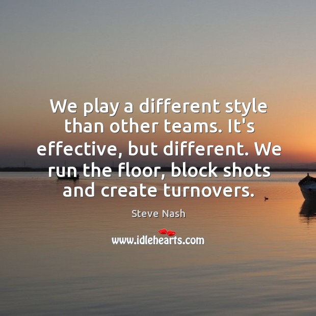 We play a different style than other teams. It’s effective, but different. Steve Nash Picture Quote