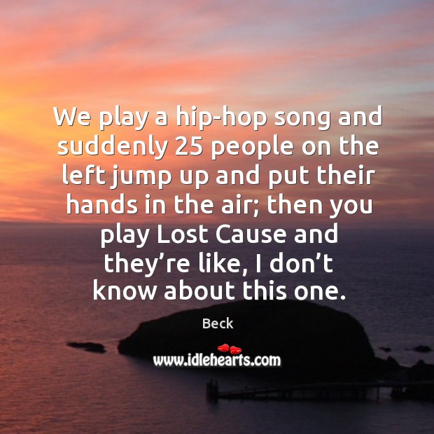We play a hip-hop song and suddenly 25 people on the left jump up and put their hands in Beck Picture Quote
