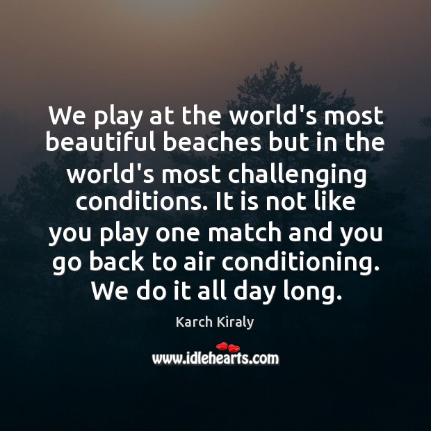 We play at the world’s most beautiful beaches but in the world’s Karch Kiraly Picture Quote