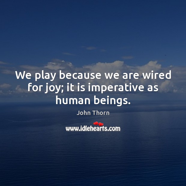 We play because we are wired for joy; it is imperative as human beings. John Thorn Picture Quote
