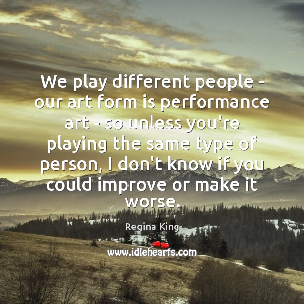 We play different people – our art form is performance art – Regina King Picture Quote