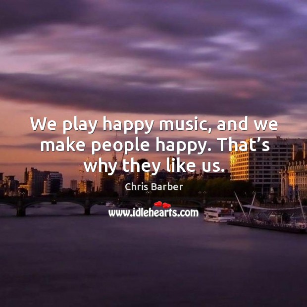 We play happy music, and we make people happy. That’s why they like us. Image