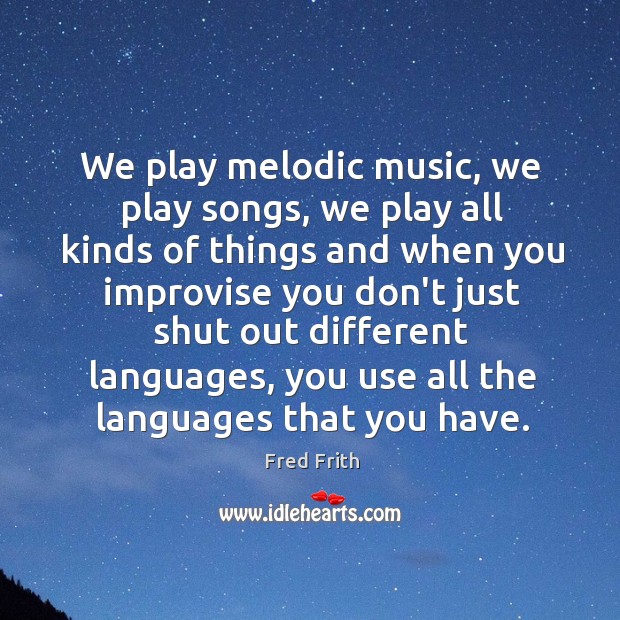 We play melodic music, we play songs, we play all kinds of Fred Frith Picture Quote