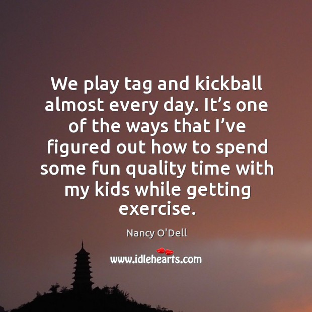 We play tag and kickball almost every day. Nancy O’Dell Picture Quote