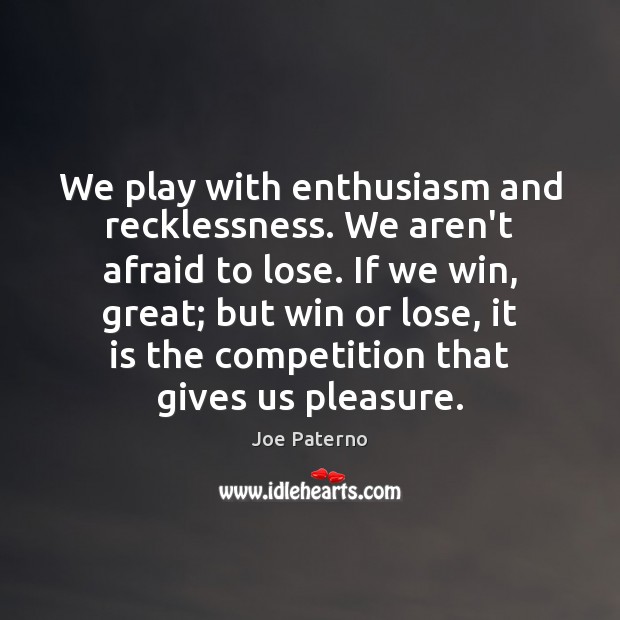 We play with enthusiasm and recklessness. We aren’t afraid to lose. If Joe Paterno Picture Quote