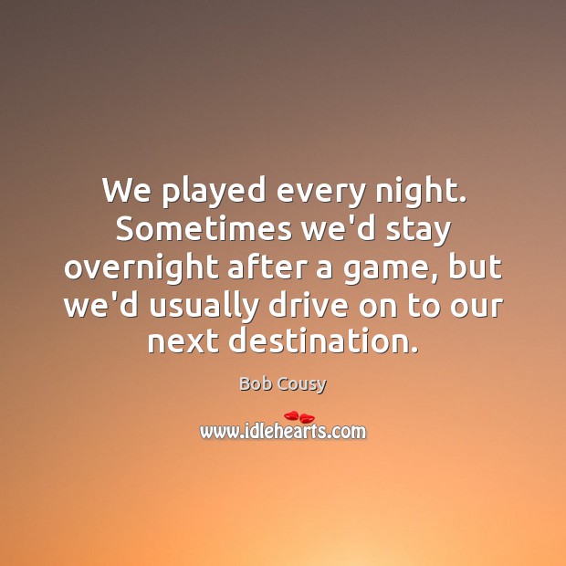 We played every night. Sometimes we’d stay overnight after a game, but Bob Cousy Picture Quote