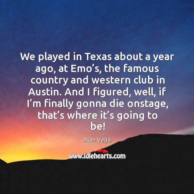 We played in texas about a year ago, at emo’s, the famous country and western club in austin. Alan Vega Picture Quote