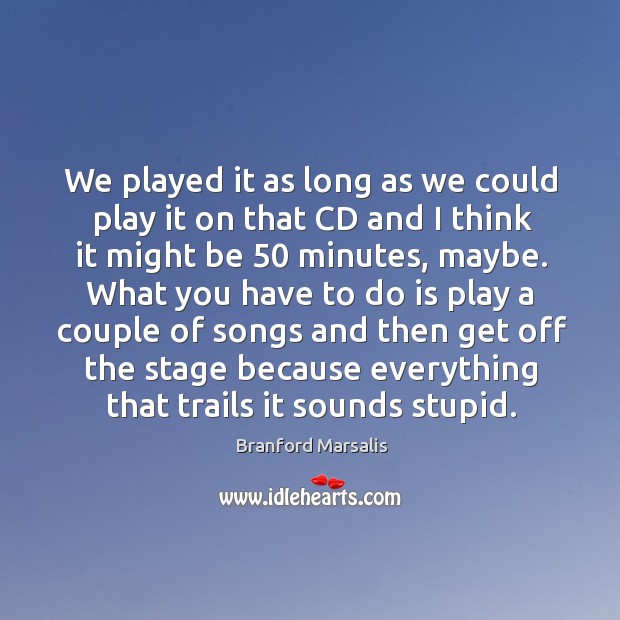 We played it as long as we could play it on that cd and I think it might be 50 minutes, maybe. Branford Marsalis Picture Quote