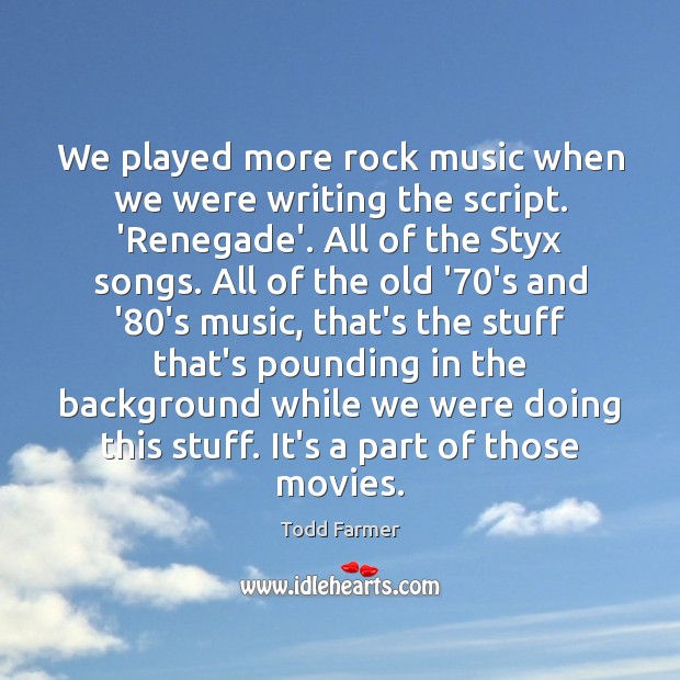 We played more rock music when we were writing the script. ‘Renegade’. Todd Farmer Picture Quote