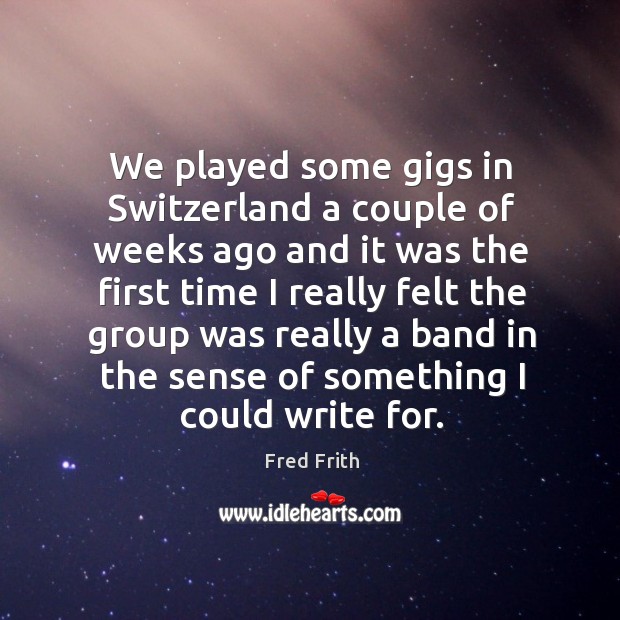 We played some gigs in switzerland a couple of weeks ago and it was the first time Fred Frith Picture Quote