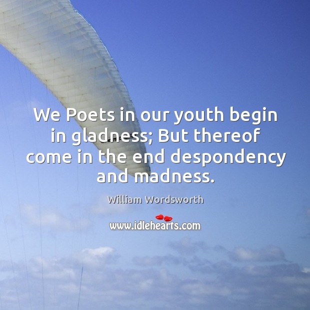 We Poets in our youth begin in gladness; But thereof come in William Wordsworth Picture Quote