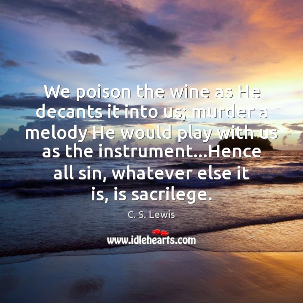 We poison the wine as He decants it into us; murder a C. S. Lewis Picture Quote