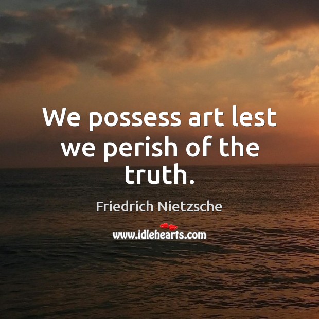 We possess art lest we perish of the truth. Image