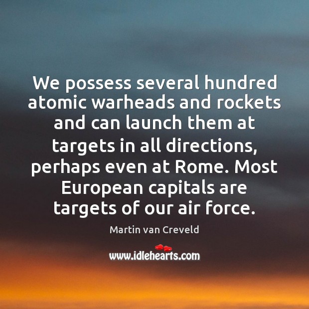 We possess several hundred atomic warheads and rockets and can launch them Martin van Creveld Picture Quote