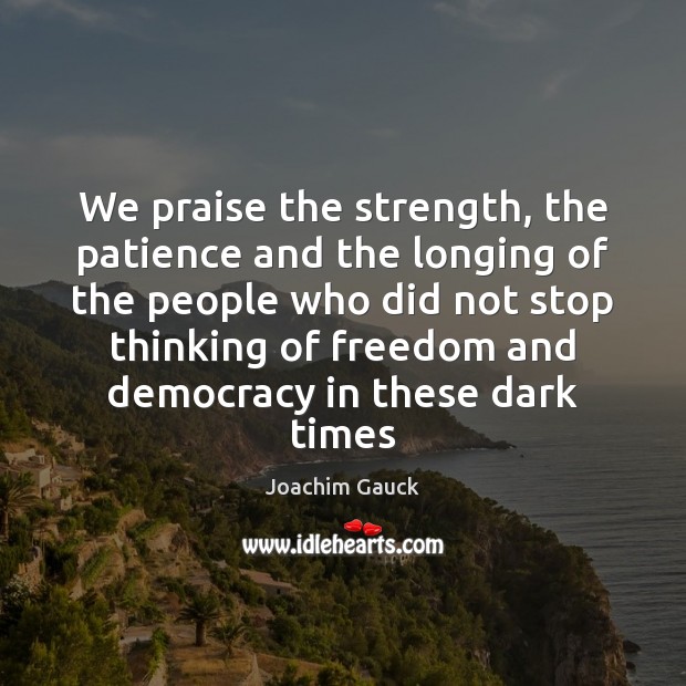 We praise the strength, the patience and the longing of the people Joachim Gauck Picture Quote