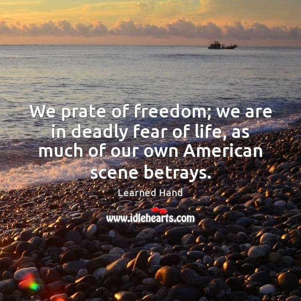We prate of freedom; we are in deadly fear of life, as Learned Hand Picture Quote